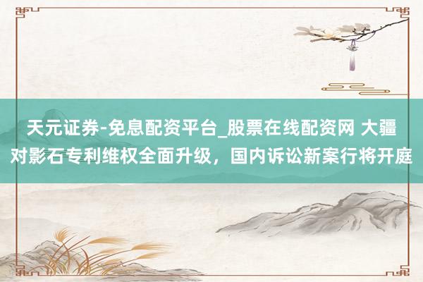 天元证券-免息配资平台_股票在线配资网 大疆对影石专利维权全面升级，国内诉讼新案行将开庭